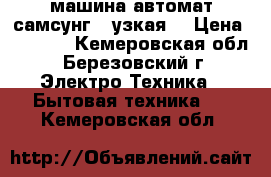 машина-автомат самсунг,  узкая. › Цена ­ 6 000 - Кемеровская обл., Березовский г. Электро-Техника » Бытовая техника   . Кемеровская обл.